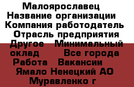 Малоярославец › Название организации ­ Компания-работодатель › Отрасль предприятия ­ Другое › Минимальный оклад ­ 1 - Все города Работа » Вакансии   . Ямало-Ненецкий АО,Муравленко г.